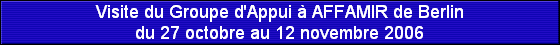 Visite du Groupe d'Appui � AFFAMIR de Berlin
du 27 octobre au 12 novembre 2006